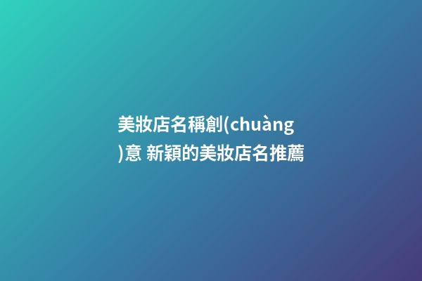 美妝店名稱創(chuàng)意 新穎的美妝店名推薦-第1張-店鋪起名-玄機(jī)派